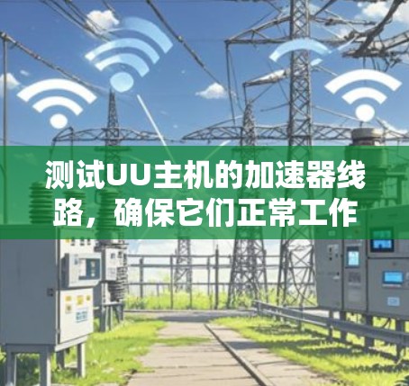 测试UU主机的加速器线路，确保它们正常工作。以下是一些步骤和注意事项