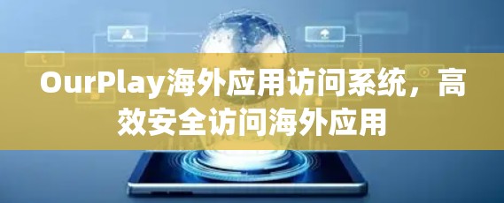 OurPlay海外应用访问系统,高效安全访问海外应用