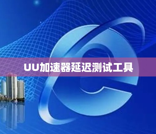 UU加速器延迟测试工具
