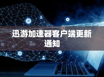 迅游加速器客户端更新通知 迅游加速器客户端更新通知