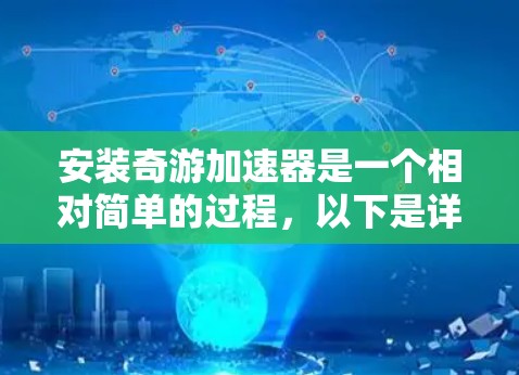 安装奇游加速器是一个相对简单的过程,以下是详细的步骤指南 安装奇游加速器是一个相对简单的过程,以下是详细的步骤指南