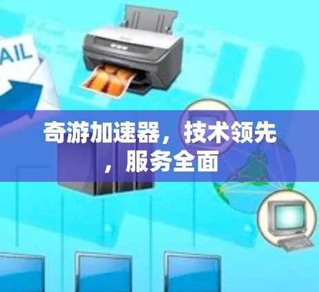 奇游加速器,技术领先,服务全面 奇游加速器,技术领先,服务全面