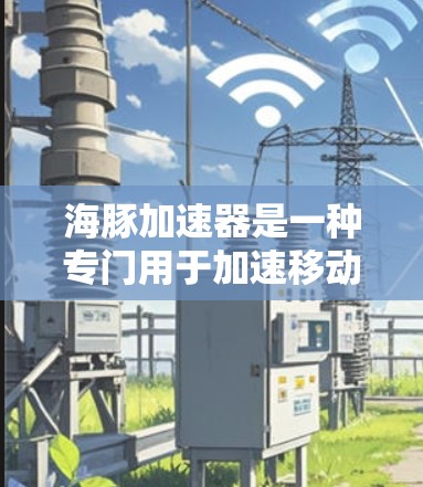 海豚加速器是一种专门用于加速移动应用的工具,帮助用户在手机上安装更快、流畅的应用。以下是对该工具的详细介绍