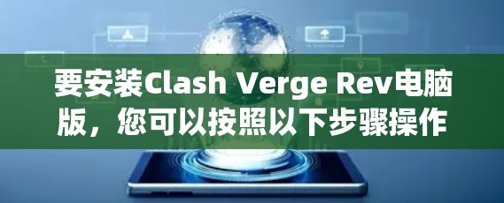 要安装Clash Verge Rev电脑版,您可以按照以下步骤操作 要安装Clash Verge Rev电脑版,您可以按照以下步骤操作