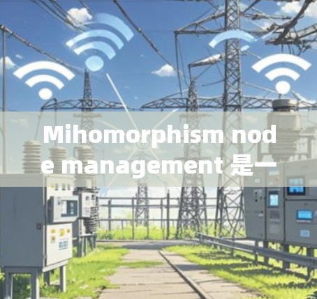 Mihomorphism node management 是一个用于管理软件节点的工具，基于数学概念，提供节点的创建、更新、删除、状态管理、日志记录等功能。以下是详细的分步说明