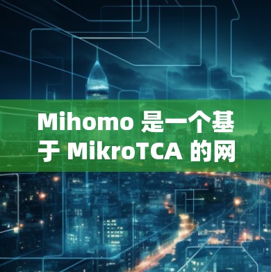 Mihomo 是一个基于 MikroTCA 的网络工具，旨在辅助用户进行网络测试和分析。以下是对 Mihomo 的详细解析