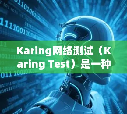 Karing网络测试(Karing Test)是一种用于网络测试和故障定位的工具和平台。它通常用于测试网络连接、性能、设备兼容性以及故障发生点等。以下是一些关于Karing网络测试的步骤和方法 Karing网络测试(Karing Test)是一种用于网络测试和故障定位的工具和平台。它通常用于测试网络连接、性能、设备兼容性以及故障发生点等。以下是一些关于Karing网络测试的步骤和方法