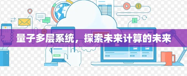 量子多层系统,探索未来计算的未来 量子多层系统,探索未来计算的未来