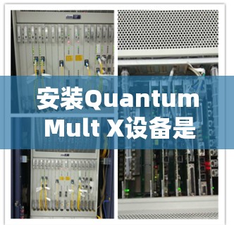 安装Quantum Mult X设备是一个复杂而关键的过程,涉及多个步骤和注意事项。以下是一步步的指南,帮助你顺利完成安装