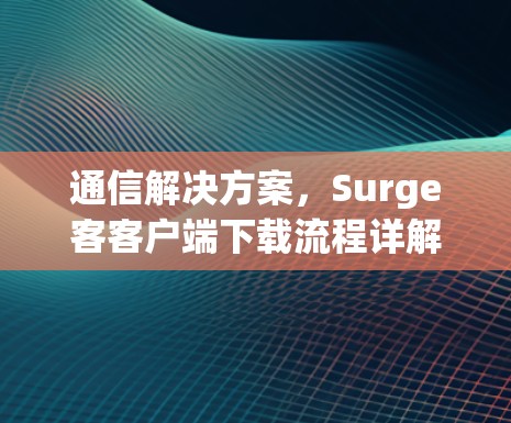 通信解决方案,Surge客客户端下载流程详解