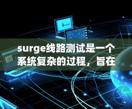surge线路测试是一个系统复杂的过程,旨在评估高压线路在高电压下的性能和安全性。以下是详细的步骤指南