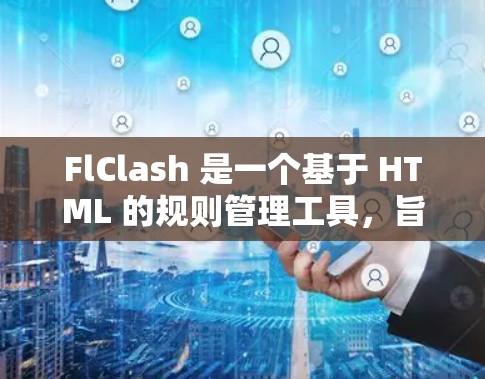 FlClash 是一个基于 HTML 的规则管理工具,旨在帮助用户轻松管理游戏规则,确保规则的一致性和兼容性。以下是详细的步骤说明