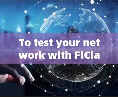 To test your network with FlClash,follow these organized steps: