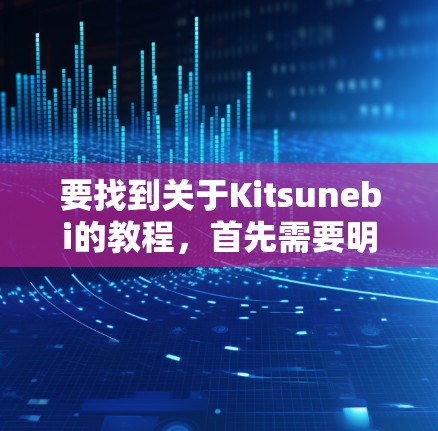 要找到关于Kitsunebi的教程，首先需要明确你指的是什么。Kitsunebi可能是游戏、工具、应用、技术或编程工具。以下是一些建议，帮助你找到教程