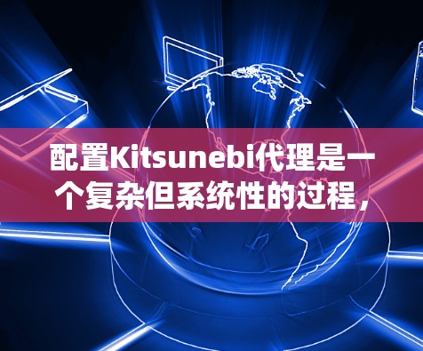 配置Kitsunebi代理是一个复杂但系统性的过程,需要根据具体的设备和需求来设置。以下是一个详细的配置步骤指南 配置Kitsunebi代理是一个复杂但系统性的过程,需要根据具体的设备和需求来设置。以下是一个详细的配置步骤指南