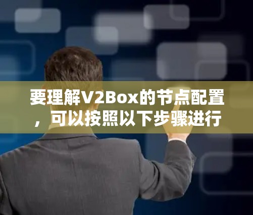 要理解V2Box的节点配置，可以按照以下步骤进行