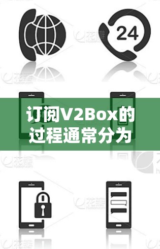 订阅V2Box的过程通常分为几个步骤,具体步骤如下