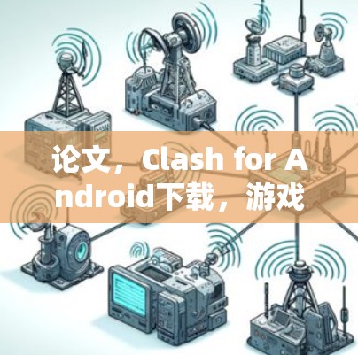 论文，Clash for Android下载，游戏挑战与乐趣