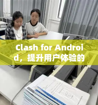 Clash for Android,提升用户体验的通信工程师教程