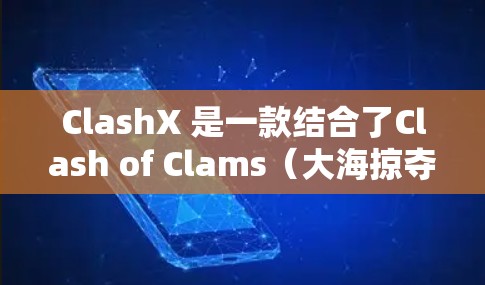 ClashX 是一款结合了Clash of Clams（大海掠夺者）游戏风格和现代教育游戏的最新版本。以下是关于ClashX最新版本的信息