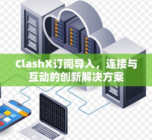ClashX订阅导入,连接与互动的创新解决方案 ClashX订阅导入,连接与互动的创新解决方案