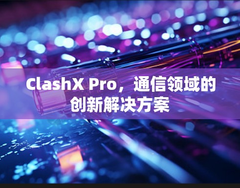 ClashX Pro，通信领域的创新解决方案