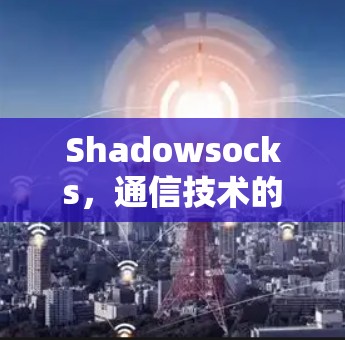 Shadowsocks,通信技术的神秘之光