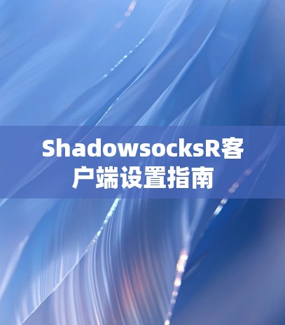 ShadowsocksR客户端设置指南 ShadowsocksR客户端设置指南