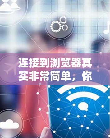 连接到浏览器其实非常简单,你可以按照以下步骤进行