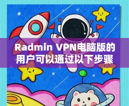 Radmin VPN电脑版的用户可以通过以下步骤使用 Radmin VPN电脑版的用户可以通过以下步骤使用