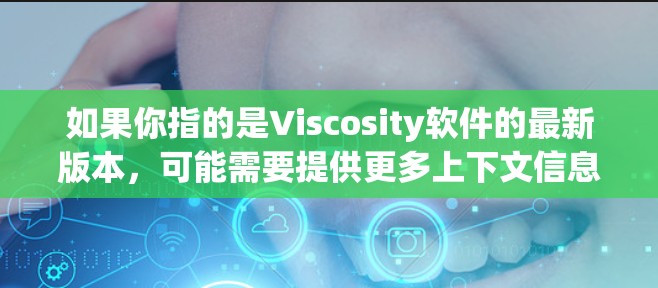 如果你指的是Viscosity软件的最新版本,可能需要提供更多上下文信息。例如 如果你指的是Viscosity软件的最新版本,可能需要提供更多上下文信息。例如