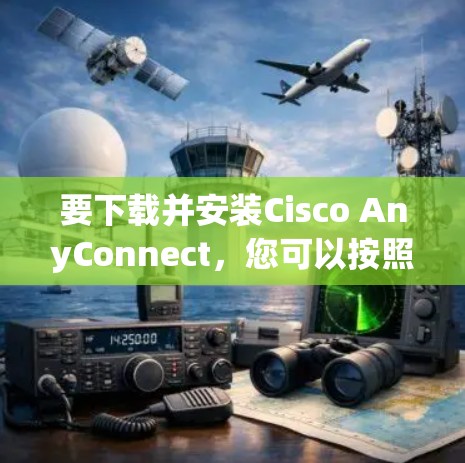 要下载并安装Cisco AnyConnect,您可以按照以下步骤进行 要下载并安装Cisco AnyConnect,您可以按照以下步骤进行