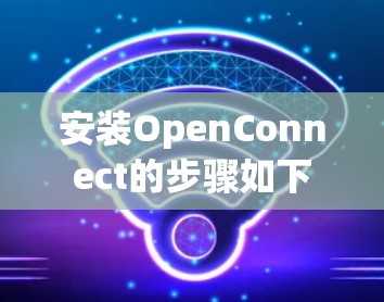 安装OpenConnect的步骤如下 安装OpenConnect的步骤如下