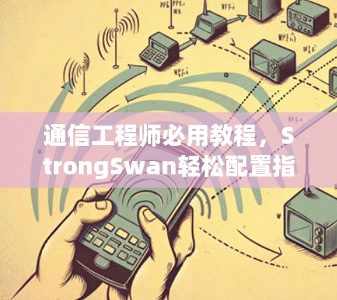 通信工程师必用教程,StrongSwan轻松配置指南 通信工程师必用教程,StrongSwan轻松配置指南