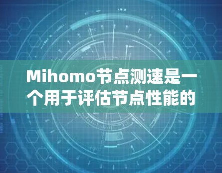 Mihomo节点测速是一个用于评估节点性能的数据驱动工具,通常用于计算机网络、分布式系统或大数据分析等领域。以下是对该术语的详细说明 Mihomo节点测速是一个用于评估节点性能的数据驱动工具,通常用于计算机网络、分布式系统或大数据分析等领域。以下是对该术语的详细说明