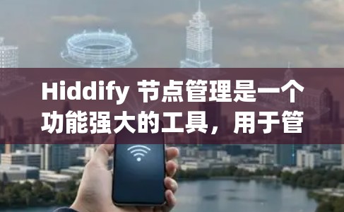 Hiddify 节点管理是一个功能强大的工具,用于管理网页和内容的结构化存储和操作。以下是对 Hiddify 节点管理的详细步骤和功能解析 Hiddify 节点管理是一个功能强大的工具,用于管理网页和内容的结构化存储和操作。以下是对 Hiddify 节点管理的详细步骤和功能解析