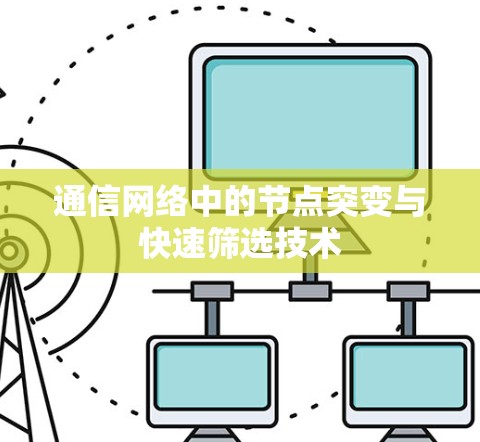 通信网络中的节点突变与快速筛选技术 通信网络中的节点突变与快速筛选技术