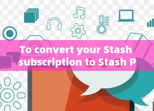 To convert your Stash subscription to Stash Pro,follow these organized steps: To convert your Stash subscription to Stash Pro,follow these organized steps: