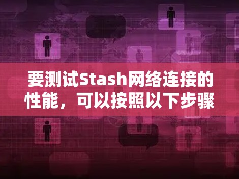 要测试Stash网络连接的性能,可以按照以下步骤进行 要测试Stash网络连接的性能,可以按照以下步骤进行