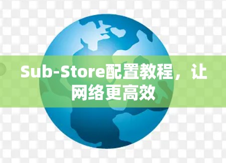 Sub-Store配置教程,让网络更高效 Sub-Store配置教程,让网络更高效