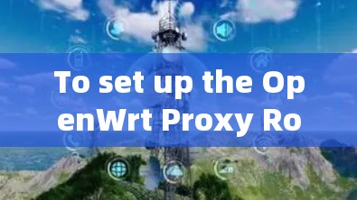 To set up the OpenWrt Proxy Router for traffic routing and proxying,follow these organized steps: To set up the OpenWrt Proxy Router for traffic routing and proxying,follow these organized steps: