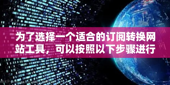 为了选择一个适合的订阅转换网站工具,可以按照以下步骤进行 为了选择一个适合的订阅转换网站工具,可以按照以下步骤进行