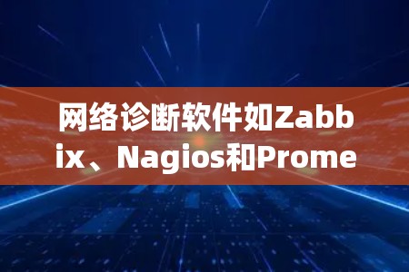 网络诊断软件如Zabbix、Nagios和Prometheus是监控网络设备状态的重要工具,尤其适合企业级网络管理。以下是对这些软件的详细介绍 网络诊断软件如Zabbix、Nagios和Prometheus是监控网络设备状态的重要工具,尤其适合企业级网络管理。以下是对这些软件的详细介绍