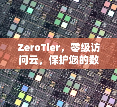 ZeroTier,零级访问云,保护您的数据与安全 ZeroTier,零级访问云,保护您的数据与安全