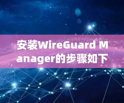 安装WireGuard Manager的步骤如下 安装WireGuard Manager的步骤如下