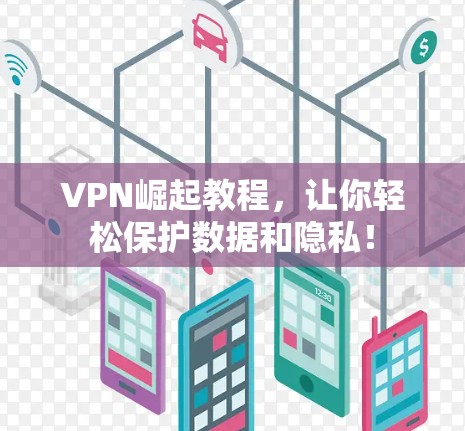 VPN崛起教程,让你轻松保护数据和隐私! VPN崛起教程,让你轻松保护数据和隐私!