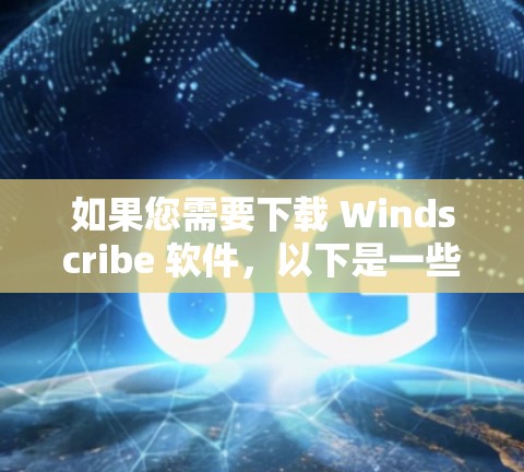 如果您需要下载 Windscribe 软件，以下是一些常见的情况和步骤