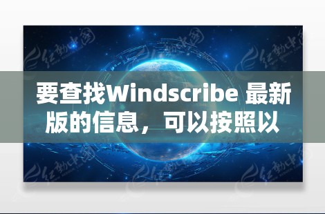 要查找Windscribe 最新版的信息，可以按照以下步骤进行