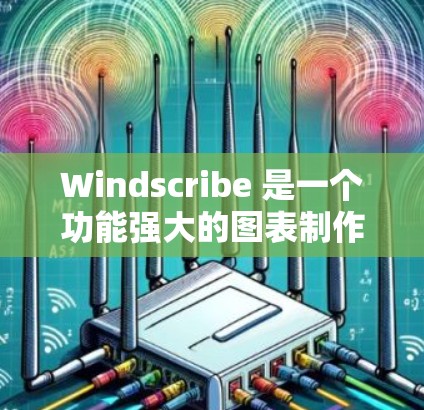 Windscribe 是一个功能强大的图表制作工具，主要用于在支持的平台中创建多种图表类型。以下是使用 Windscribe 的基本步骤