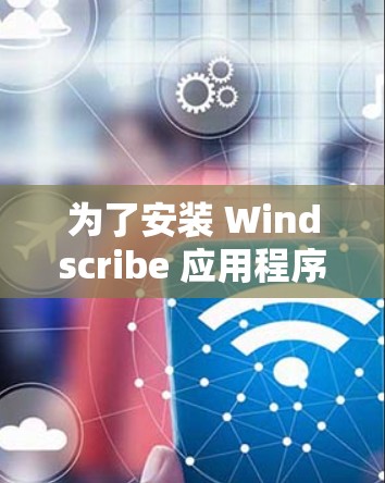 为了安装 Windscribe 应用程序,您可以按照以下步骤进行操作 为了安装 Windscribe 应用程序,您可以按照以下步骤进行操作